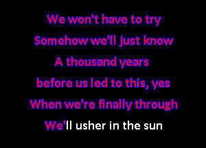 Wowen'thmratow
mmwlmm
Atimmrdvccm
haferomlcdtolhimvca
Whenm'romdwm

We'll usher in the sun I