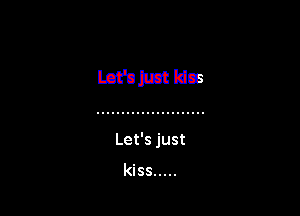 Let's just

kiss .....