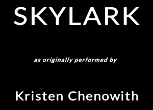 SKYLARK

a aritfnllrperfwrm! 6r

Kristen Chenowith