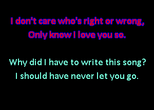 Iesn'teuom'unmermm
Ozdvlmswllmvauca.

Why did I have to write this song?
I should have never let you go.