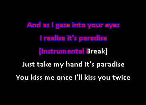 Aldulmmeun-cwu
Irian'nptrcia
Wand Breakl

Just take my hand it's paradise

You kiss me once I'll kiss you twice