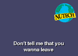 Don t tell me that you
wanna leave