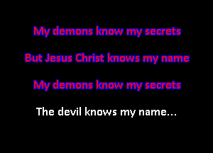 mmmmm
mmmmmm
mmmmm

The devil knows my name...