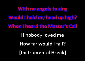 mmmmowdm
wwdlhzidmvhccdlamm?
mummmmw

If nobody loved me
How far would I fall?

Ilnstrumental Breakl