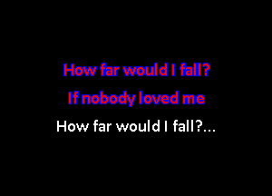 WMWdIMl?

Ifnshedvlmrcd mo

How far would I fall?...