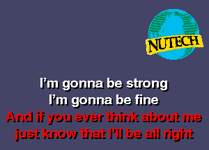 Pm gonna be strong
Pm gonna be fine
