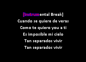 Mental Breakl

Cuanda se quiere dc vcras

Como te quiero you a ti

Es impasible mi ciclo

Tan separados vivir

Tan separados vivir