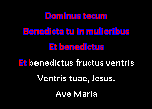 Dzmlmn team
Beneath! m In muilcdbua
Et bcmatun

Et benedictus fructus ventris

Ventris tuae, Jesus.

Ave Maria I