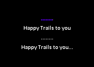 Happy Trails to you

Happy Trails to you...