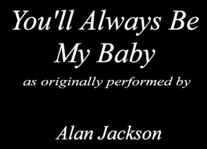 You'll Always Be
Mj) Baby

as originalbrped'omzed by

Alan Jackson