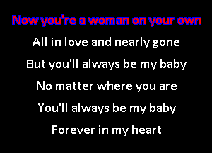 Nswvau'rouwammenvwm

All in love and nearly gone
But you'll always be my baby
No matter where you are
You'll always be my baby

Forever in my heart