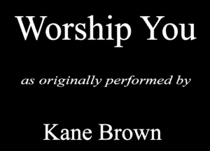 Worship You

as originally paformed by

Kane Brown