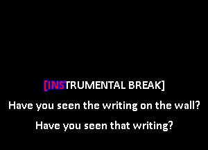 DFSTRUMENTAL BREAK)

Have you seen the writing on the wall?

Have you seen that writing?