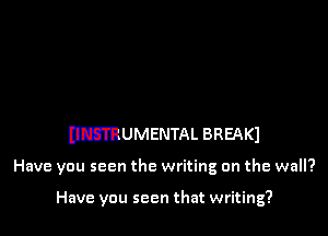 umUMENTAL BREAK)

Have you seen the writing on the wall?

Have you seen that writing?