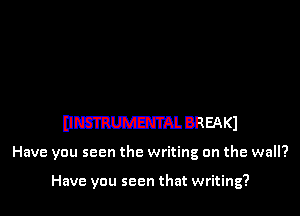 11mm BREAKJ

Have you seen the writing on the wall?

Have you seen that writing?