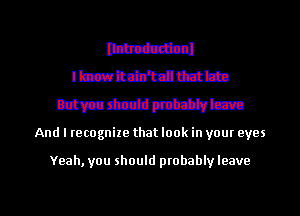 Drum
2.er de

Btmtbzidpthlifvbrn

And I recognize that look in yom eyes

Yeah, you should ptobably leave

g