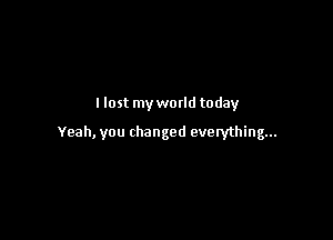 Host my world today

Yeah, you changed everything...