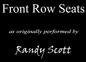 Front Row Seats

as originally performed by

Randy Scatt