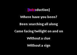 lttmductionl

Where have you been?

Been searching all along

Came facingtwilight on and on
Withouta clue

Withouta sign