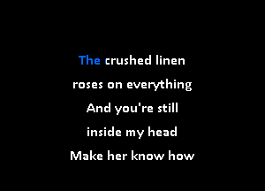 The crushed linen

roses on everything

And you're still

inside my head

Make her know how