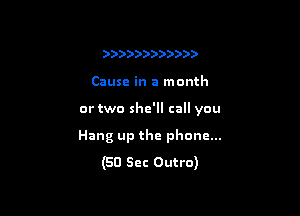 ) ))))) )))
Cause in a month

or two she'll call you

Hang up the phone...
(50 Sec Outro)