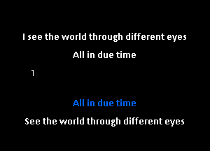 I see the world through different eyes

All in due time

All in due time

See the woxld tluough different eyes