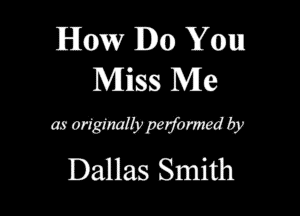 How Do Yam
Miss Me

mmmmwdby
Dallas Smith