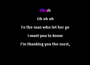 Oh oh
oh oh oh

To the man who let her go

I want you to know

Ohch