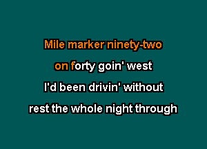 Mile marker ninety-wvo
on forty goin' west

I'd been drivin' without

rest the whole night through