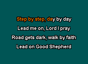Step by step, day by day

Lead me on, Lord I pray

Road gets dark, walk by faith
Lead on Good Shepherd