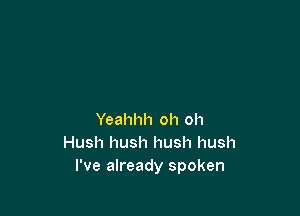 Yeahhh oh oh
Hush hush hush hush
I've already spoken