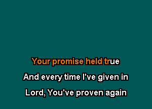Your promise held true

And everytime I've given in

Lord, You've proven again