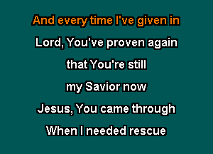 And every time I've given in
Lord, You've proven again
that You're still

my Savior now

Jesus, You came through

When I needed rescue
