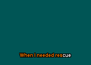 When I needed rescue