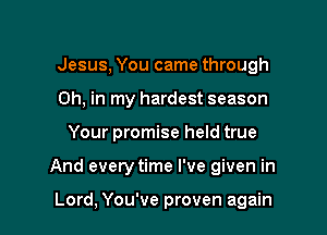 Jesus, You came through
Oh, in my hardest season

Your promise held true

And everytime I've given in

Lord, You've proven again