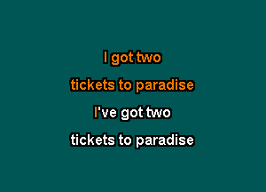 I got two

tickets to paradise

I've got two

tickets to paradise