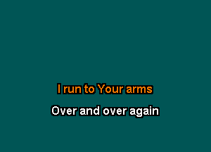 lrun to Your arms

Over and over again