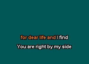 for dear life and lfmd

You are right by my side