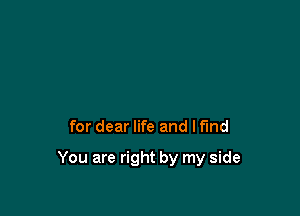 for dear life and lfmd

You are right by my side