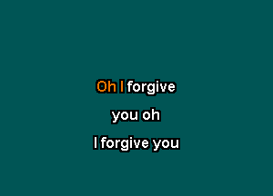 0h lforgive

you oh

lforgive you