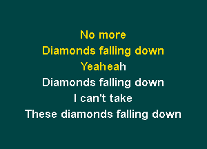 No more
Diamonds falling down
Yeaheah

Diamonds falling down
I can't take
These diamonds falling down