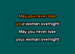 May you never lose
your woman overnight

May you never lose

your woman overnight