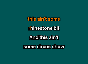 this ain't some
rhinestone bit
And this ain't

some circus show
