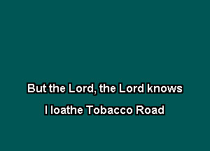 But the Lord, the Lord knows

lloathe Tobacco Road