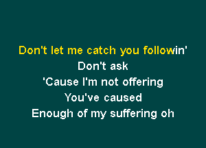 Don't let me catch you followin'
Don't ask

'Cause I'm not offering
You've caused
Enough of my suffering oh