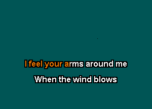 lfeel your arms around me

When the wind blows