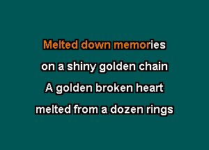 Melted down memories

on a shiny golden chain

A golden broken heart

melted from a dozen rings