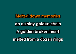 Melted down memories

on a shiny golden chain

A golden broken heart

melted from a dozen rings
