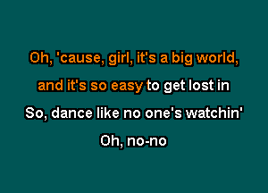 Oh, 'cause, girl, it's a big world,

and it's so easy to get lost in
80, dance like no one's watchin'

0h, no-no