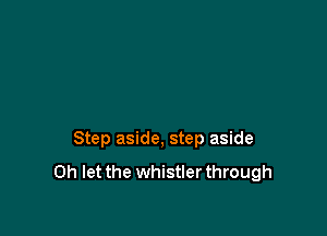 Step aside, step aside

0h let the whistler through